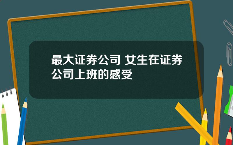 最大证券公司 女生在证券公司上班的感受